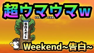 Weekend~告白~ 超ウマウマなんすけどw  にゃんこ大戦争