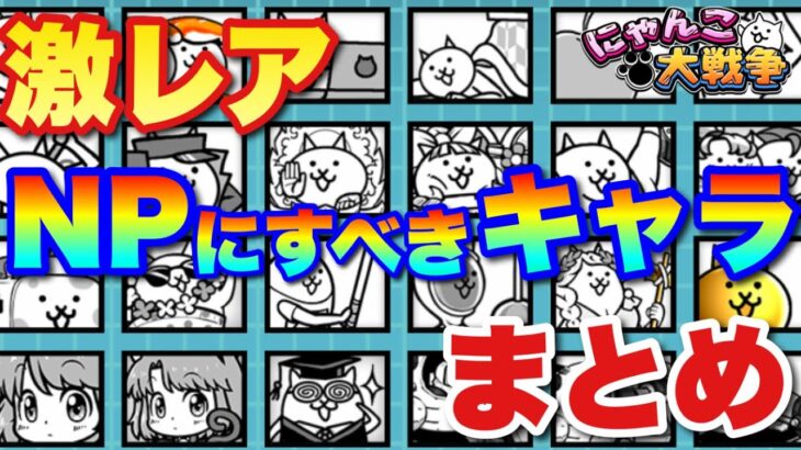 【実況にゃんこ大戦争】NPにすべきかプラス値にすべきか全キャラ解説「※激レア編」