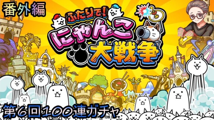 【にゃんこ大戦争】ふたりで!にゃんこ大戦争 番外編 第6回100連ガチャ