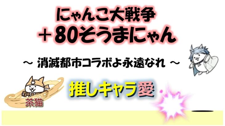 にゃんこ大戦争「＋80そうまにゃん」～消滅都市コラボよ永遠なれ～