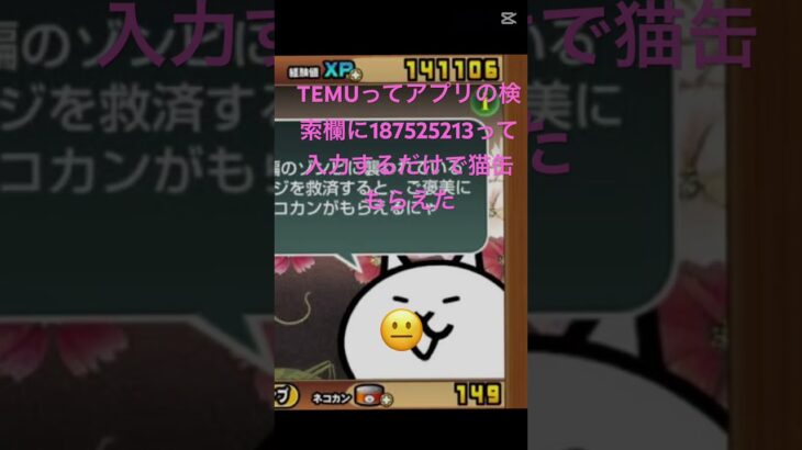 TEMUってアプリの検索欄に187525213って入力するだけで猫缶もらえた #fortnite #にゃんこ大戦争 #ちいかわ #ゲーム #ロブロックス #チート #ゲーム実況 #ショート #感謝